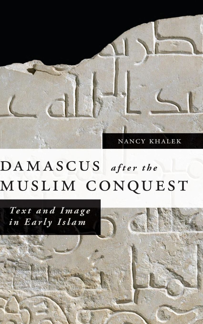 Damascus after the Muslim Conquest: Text and Image in Early Islam