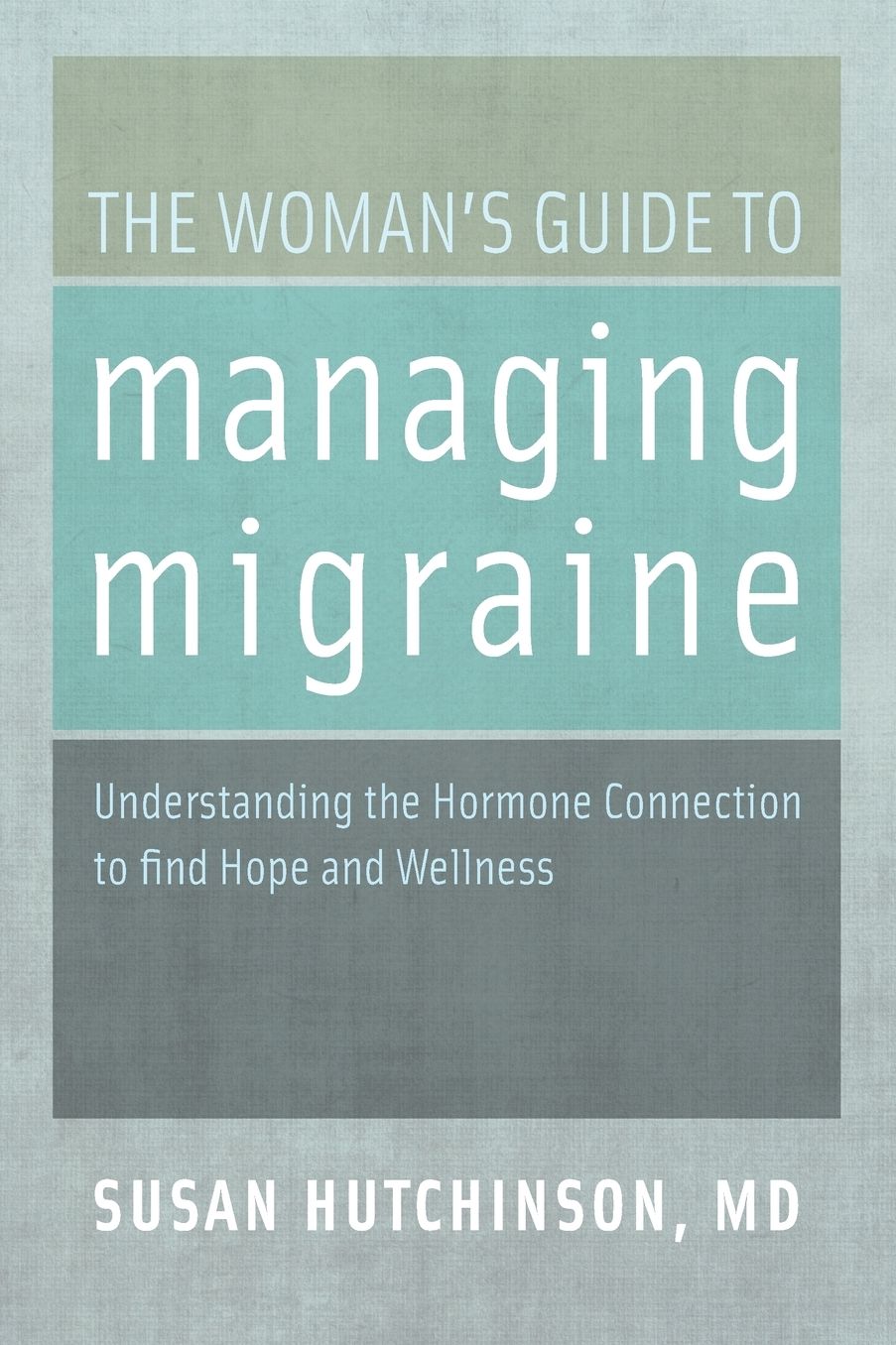 The Woman's Guide to Managing Migraine: Understanding the Hormone Connection to find Hope and Wellness