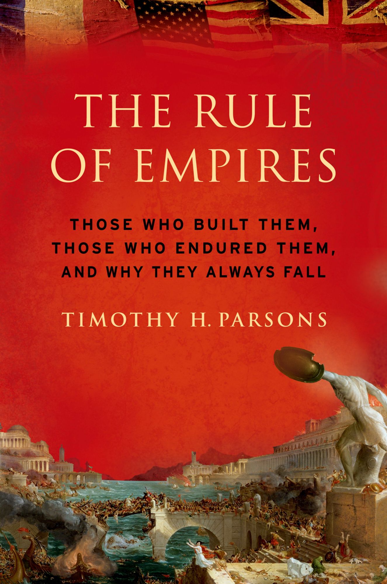 The Rule of Empires: Those Who Built Them, Those Who Endured Them, and Why They Always Fall