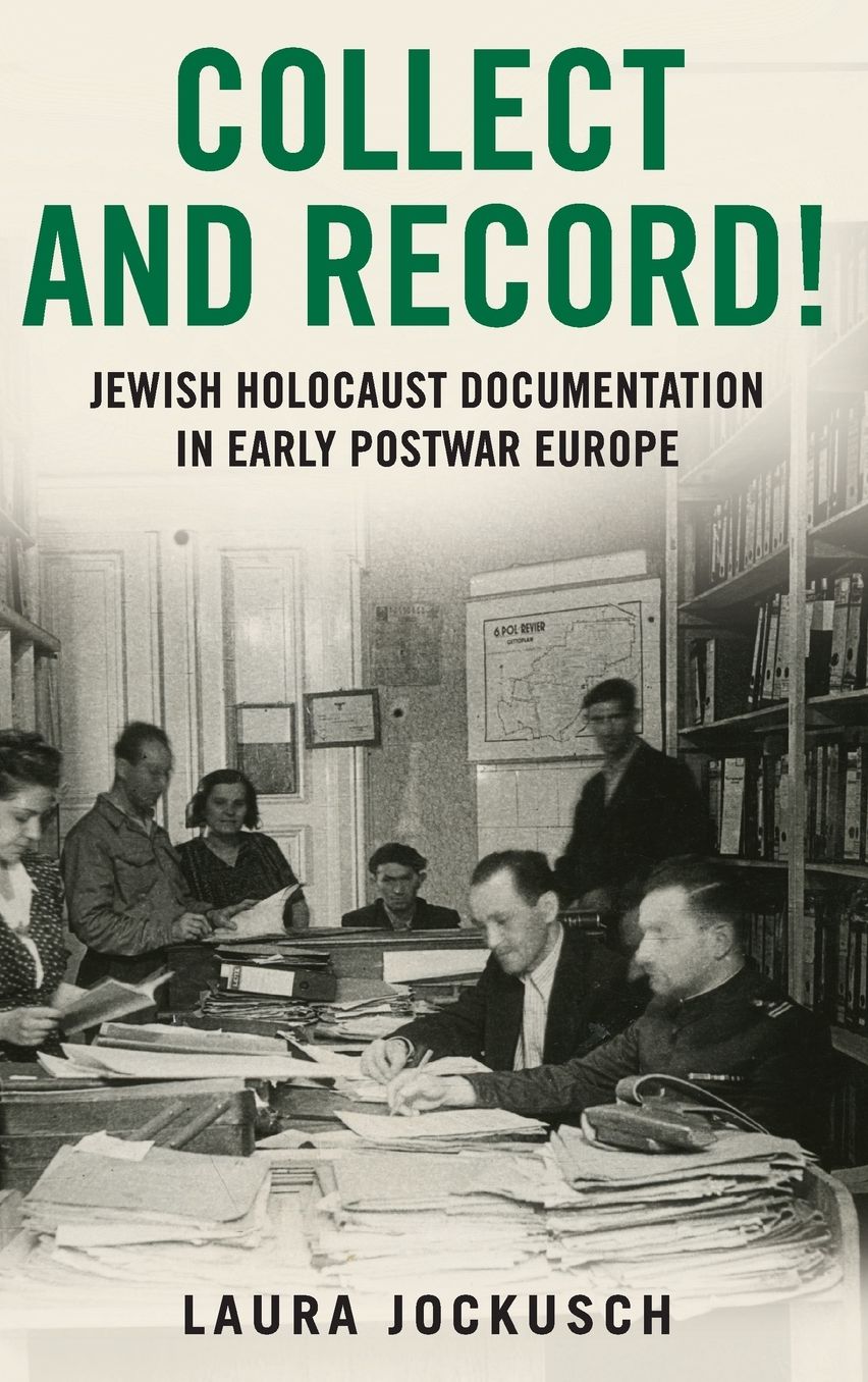Collect and Record!: Jewish Holocaust Documentation in Early Postwar Europe