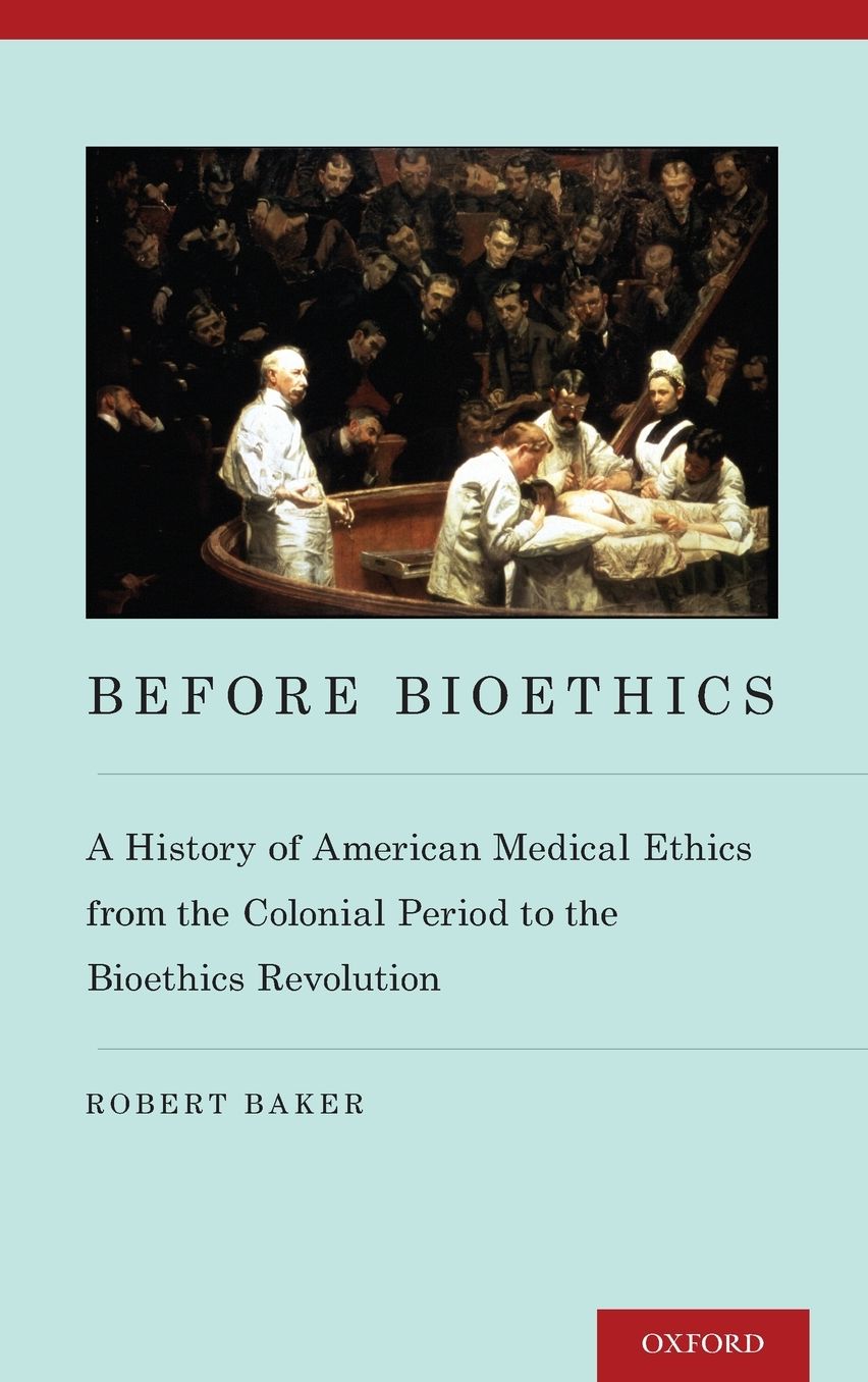 Before Bioethics: A History of American Medical Ethics from the Colonial Period to the Bioethics Revolution