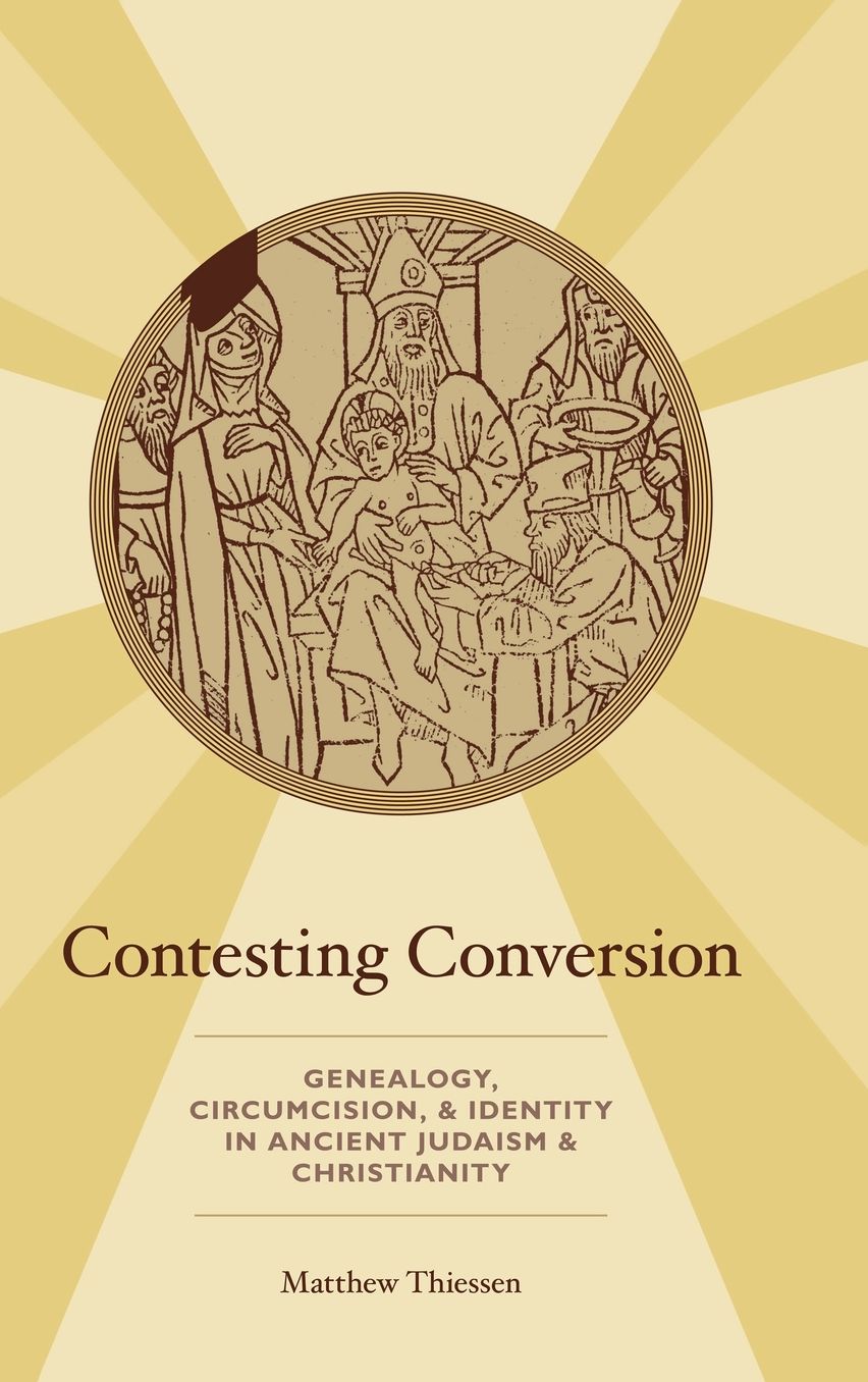 Contesting Conversion: Genealogy, Circumcision, and Identity in Ancient Judaism and Christianity
