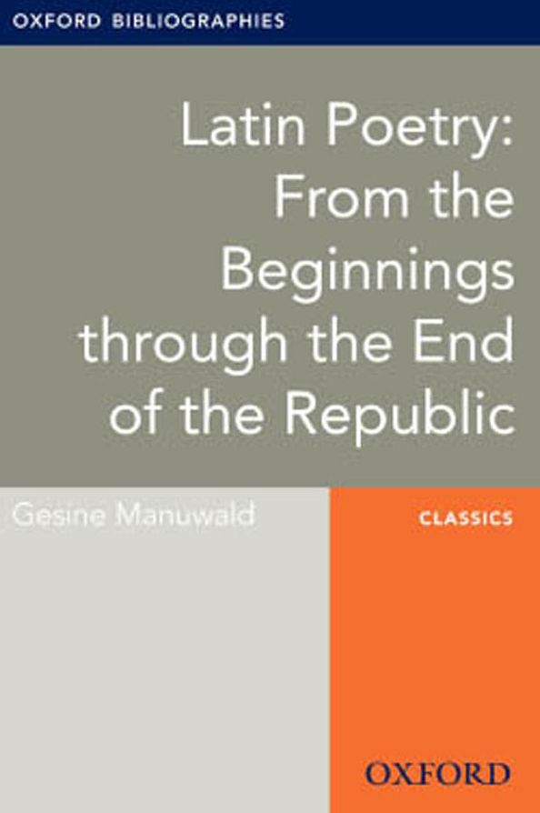 Latin Poetry: From the Beginnings through the End of the Republic: Oxford Bibliographies Online Research Guide