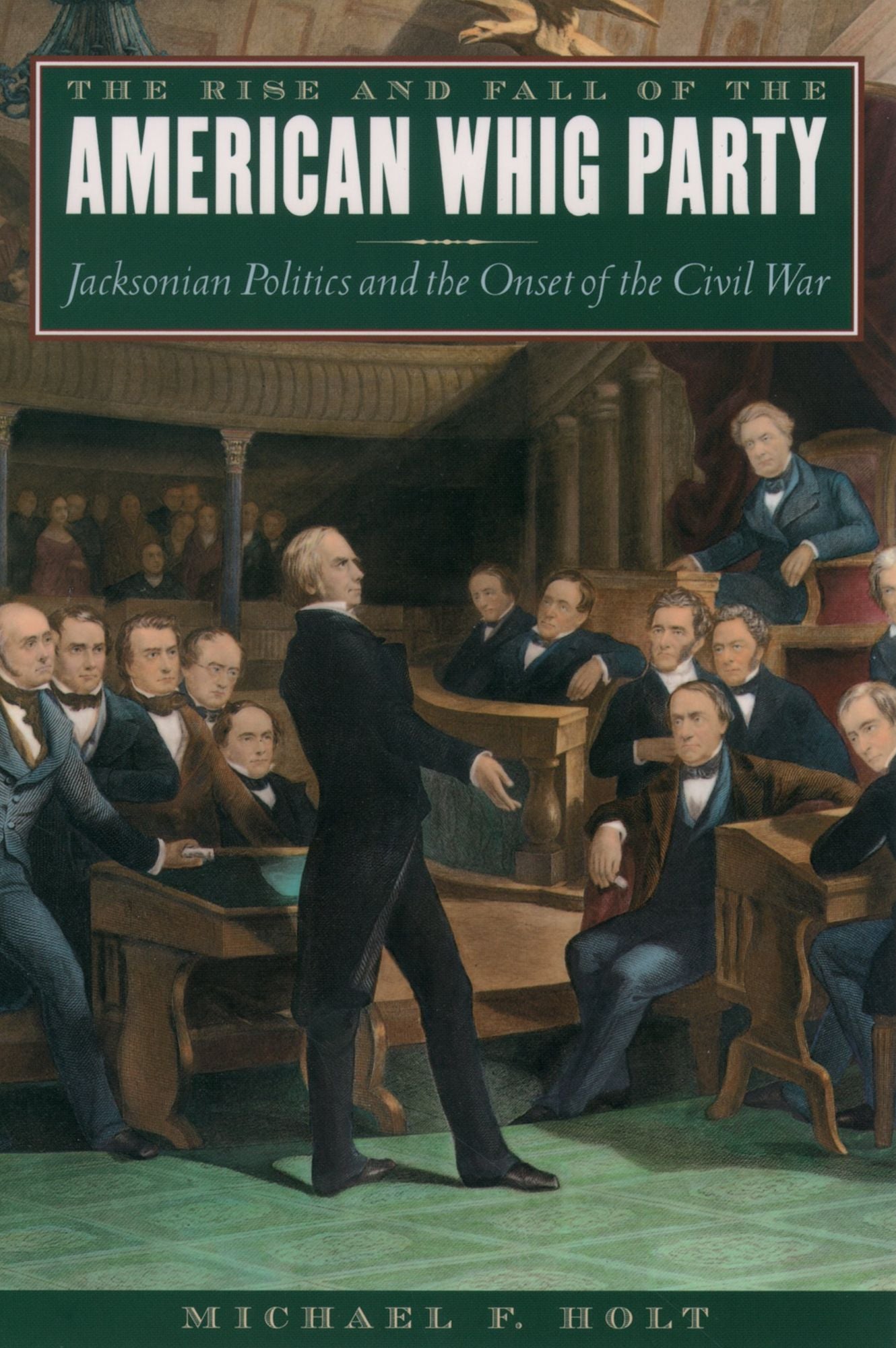 The Rise and Fall of the American Whig Party: Jacksonian Politics and the Onset of the Civil War