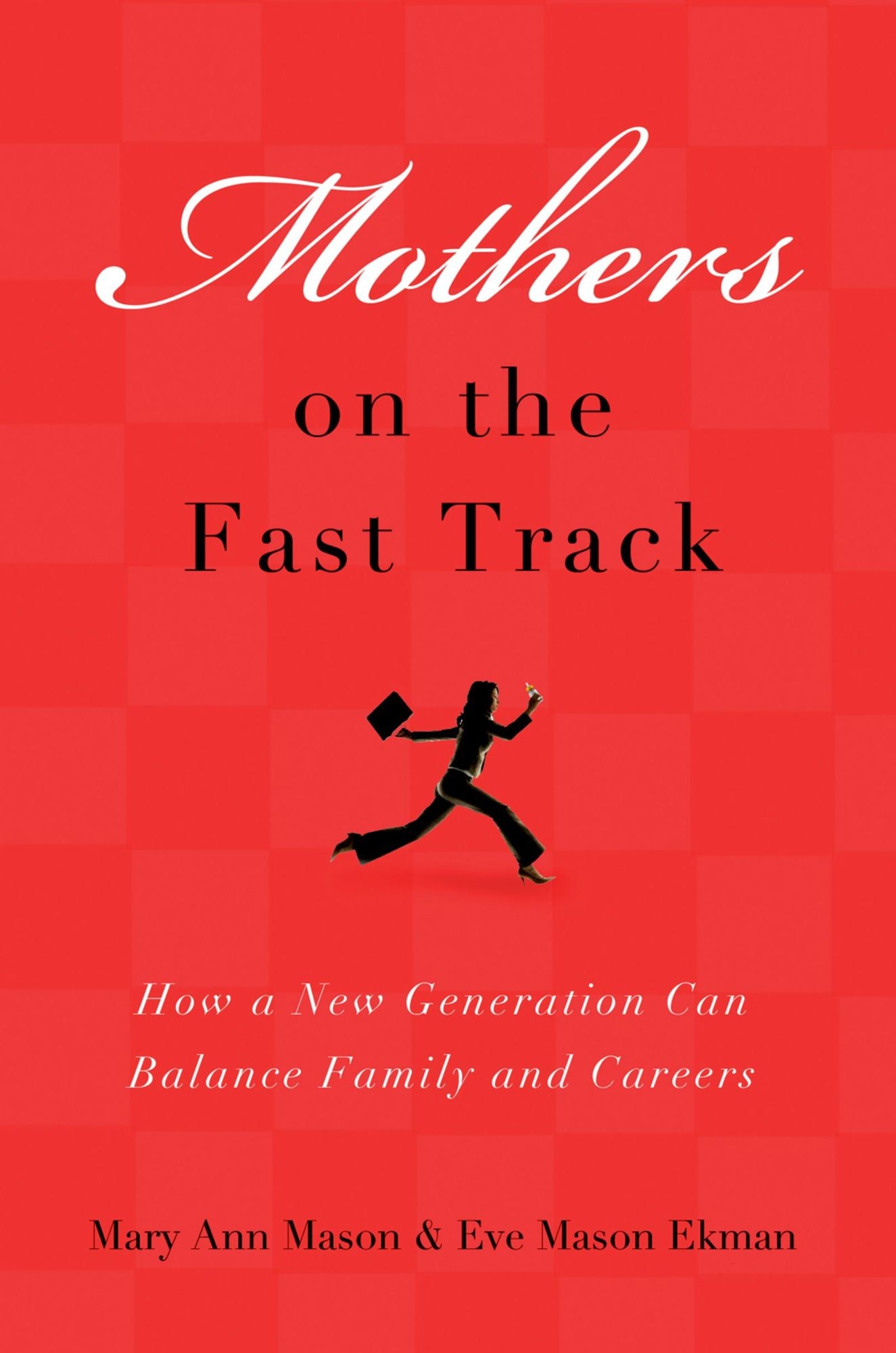 Mothers on the Fast Track: How a New Generation Can Balance Family and Careers