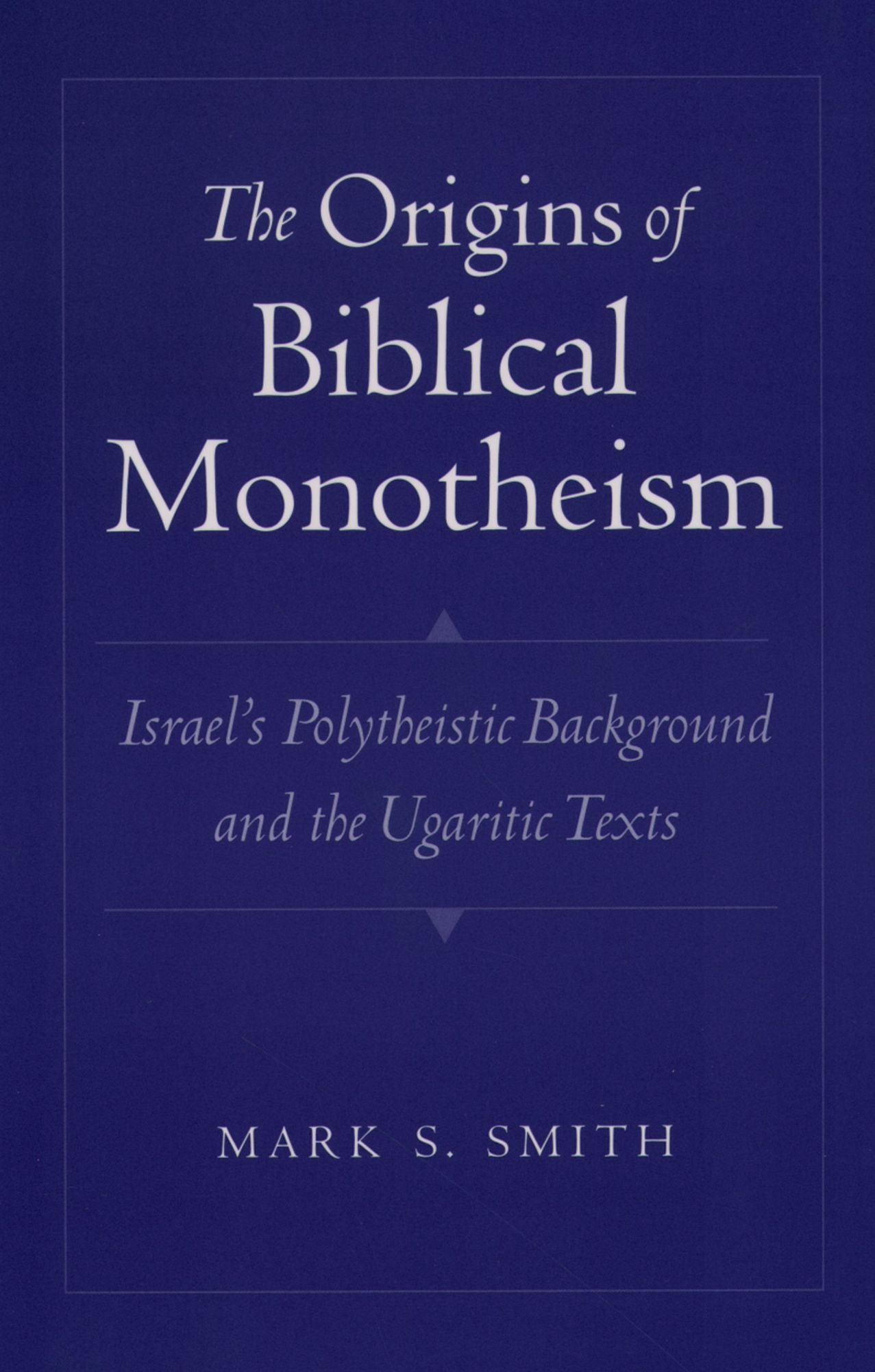 The Origins of Biblical Monotheism: Israel's Polytheistic Background and the Ugaritic Texts