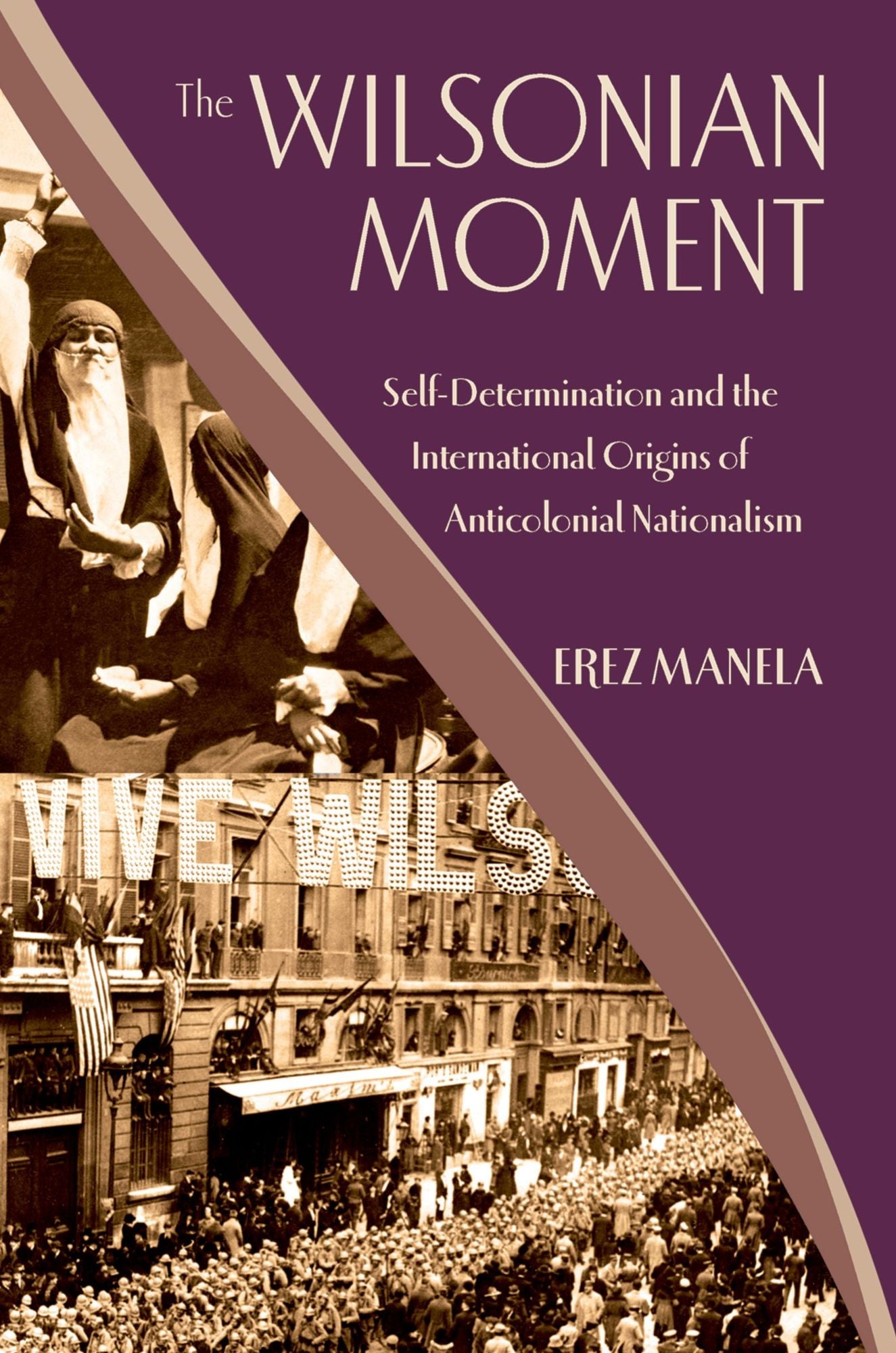 The Wilsonian Moment: Self-Determination and the International Origins of Anticolonial Nationalism