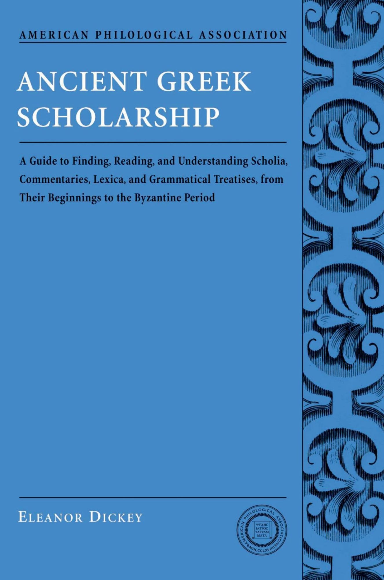 Ancient Greek Scholarship: A Guide to Finding, Reading, and Understanding Scholia, Commentaries, Lexica, and Grammatiacl Treatises, from Their Beginnings to the Byzantine Period