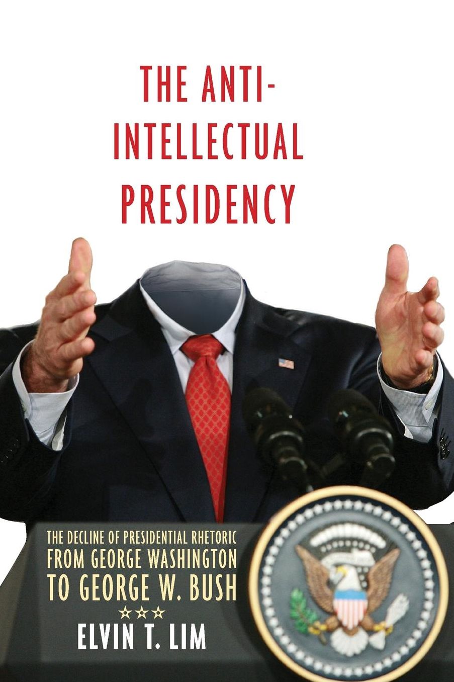 The Anti-Intellectual Presidency: The Decline of Presidential Rhetoric from George Washington to George W. Bush