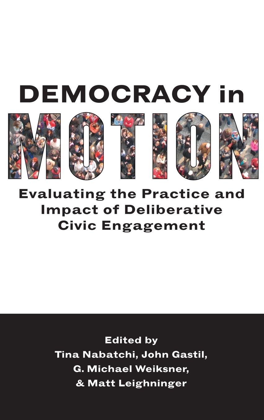 Democracy in Motion: Evaluating the Practice and Impact of Deliberative Civic Engagement