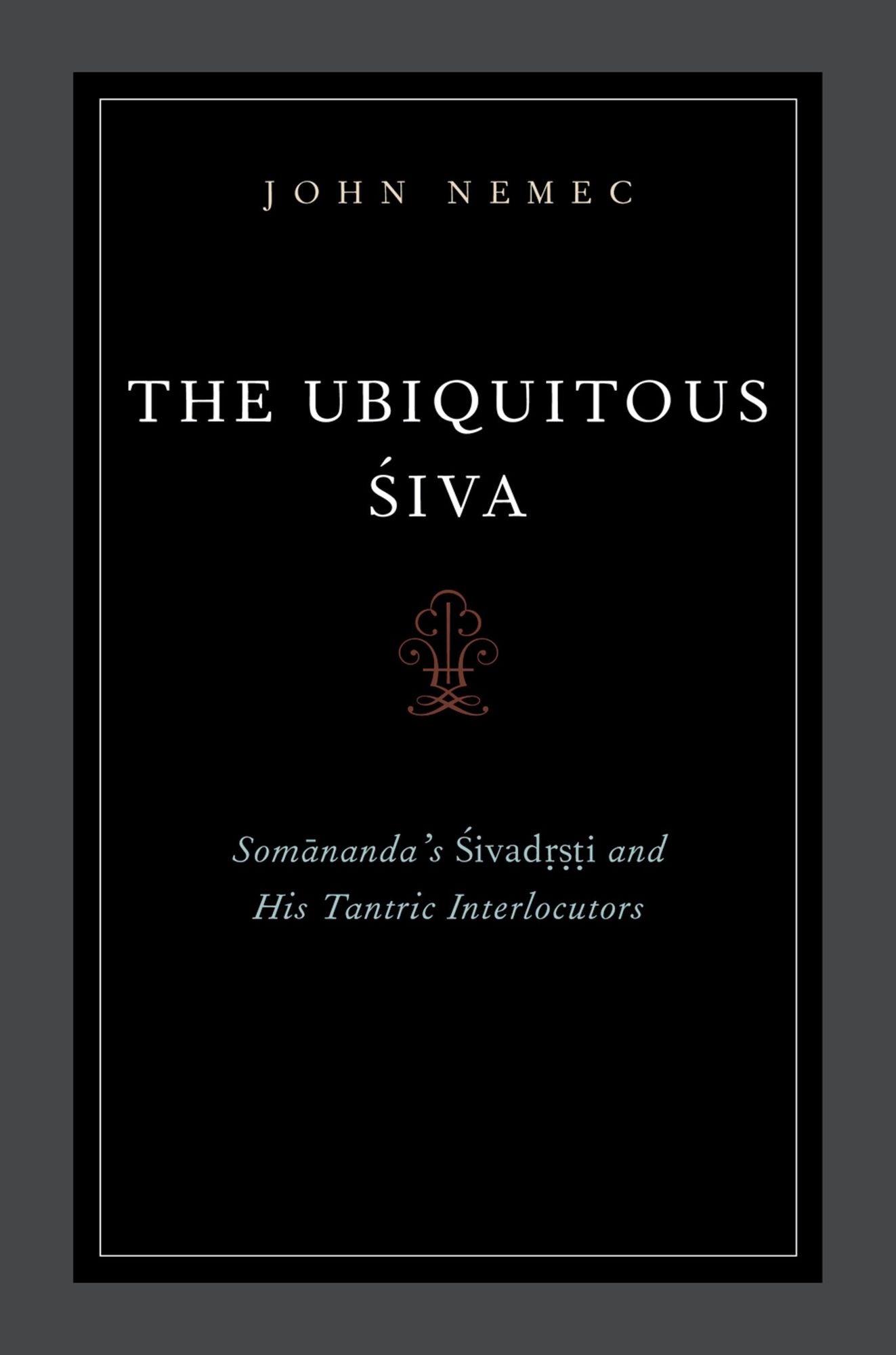 The Ubiquitous Siva: Somananda's Sivadrsti and His Tantric Interlocutors