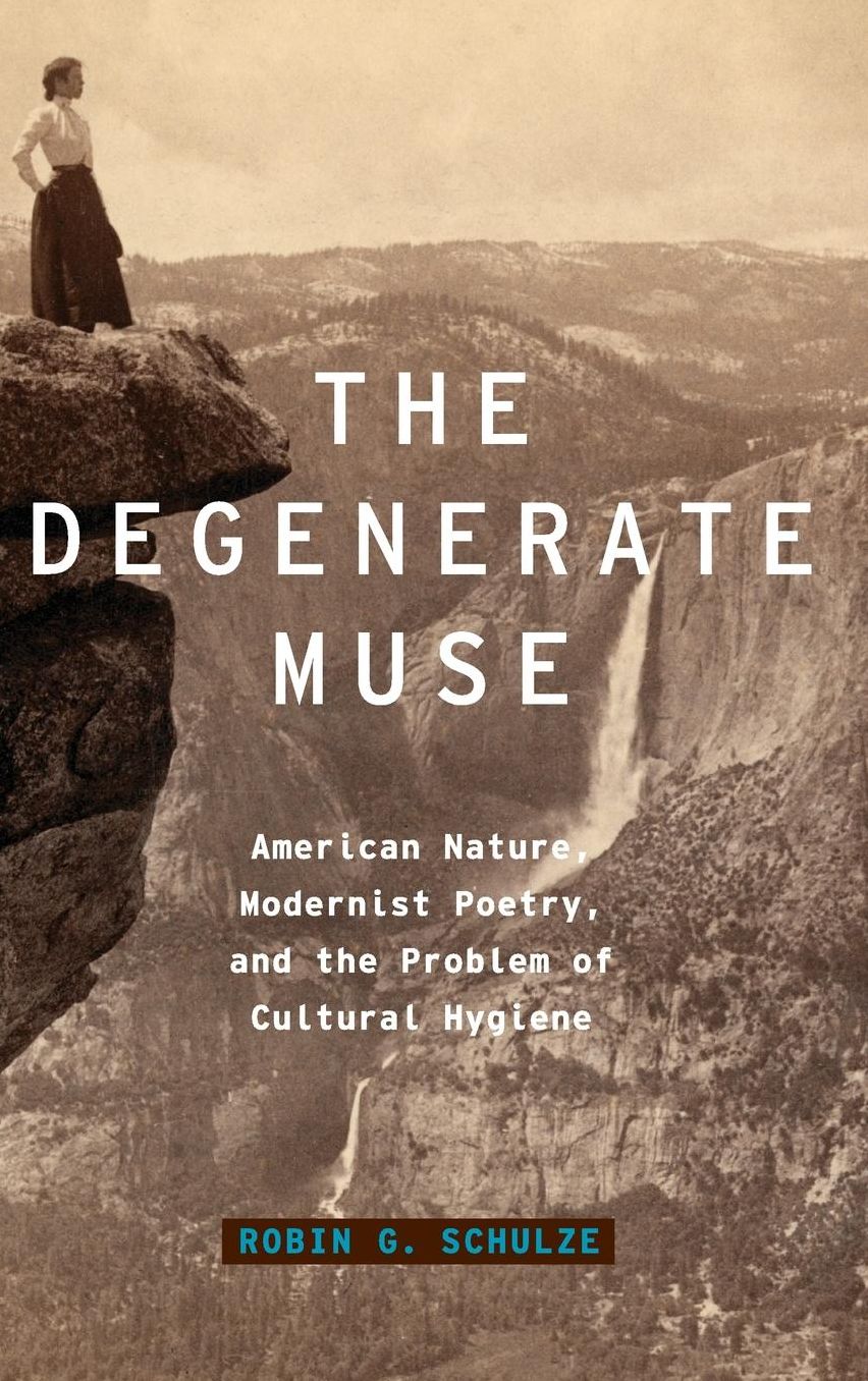 The Degenerate Muse: American Nature, Modernist Poetry, and the Problem of Cultural Hygiene