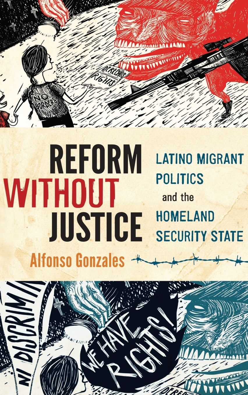 Reform Without Justice: Latino Migrant Politics and the Homeland Security State