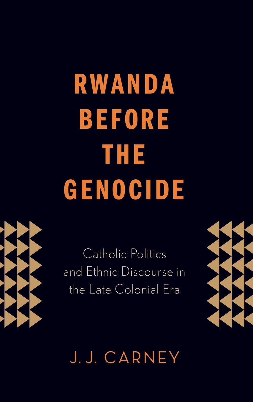 Rwanda Before the Genocide: Catholic Politics and Ethnic Discourse in the Late Colonial Era