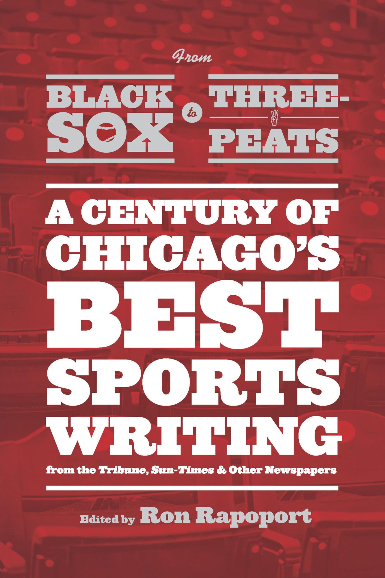 From Black Sox to Three-Peats: A Century of Chicago's Best Sportswriting from the "Tribune," "Sun-Times," and Other Newspapers