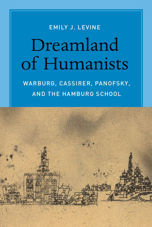 Dreamland of Humanists: Warburg, Cassirer, Panofsky, and the Hamburg School
