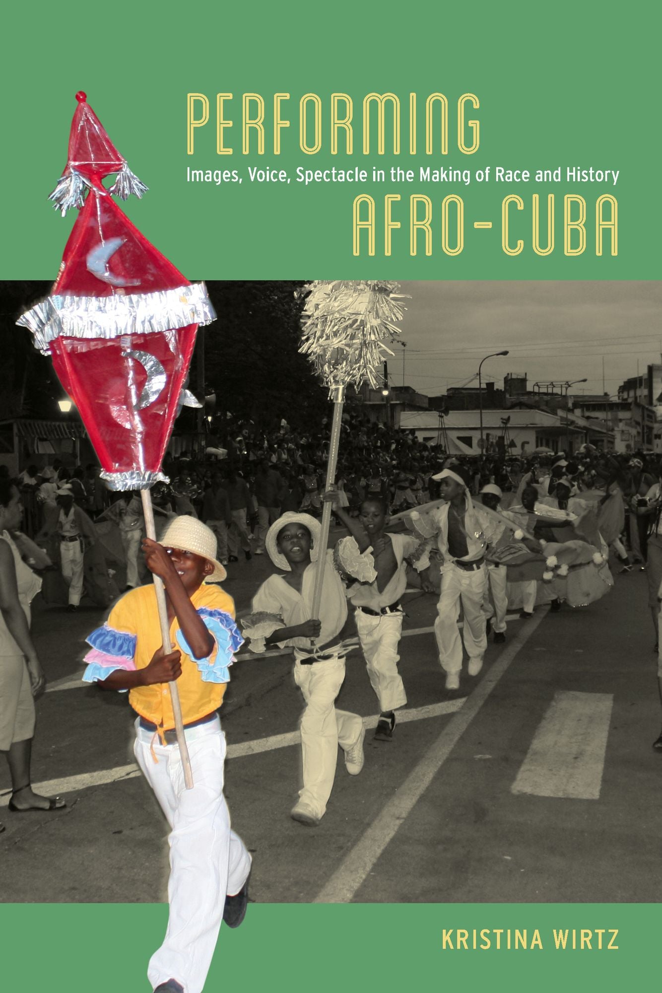 Performing Afro-Cuba: Image, Voice, Spectacle in the Making of Race and History