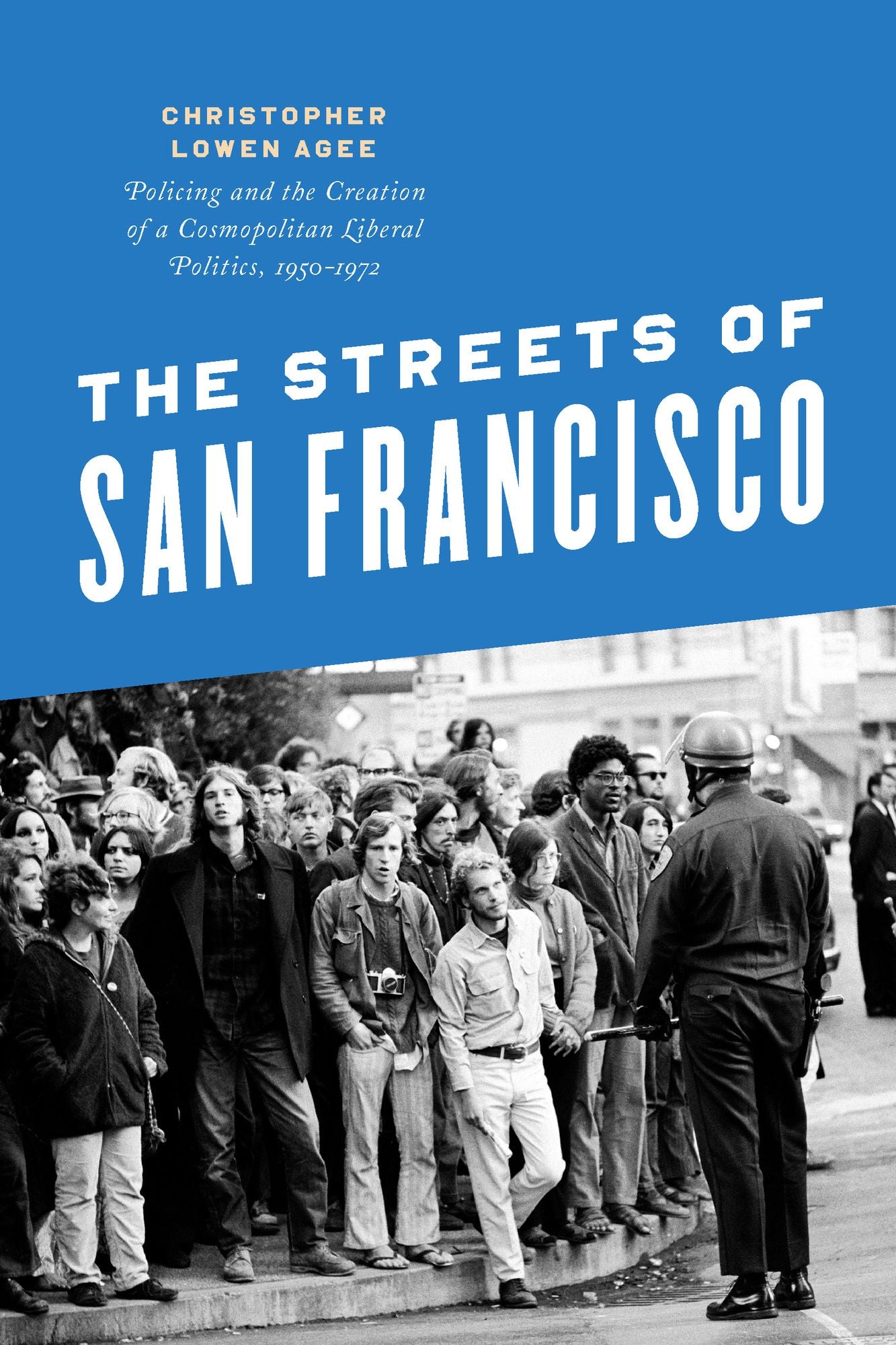 The Streets of San Francisco: Policing and the Creation of a Cosmopolitan Liberal Politics, 1950-1972