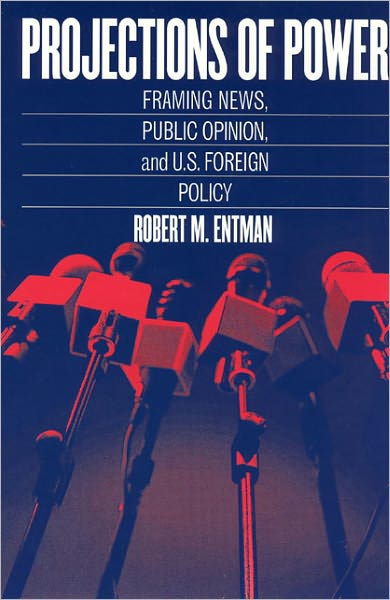 Projections of Power: Framing News, Public Opinion, and U.S. Foreign Policy
