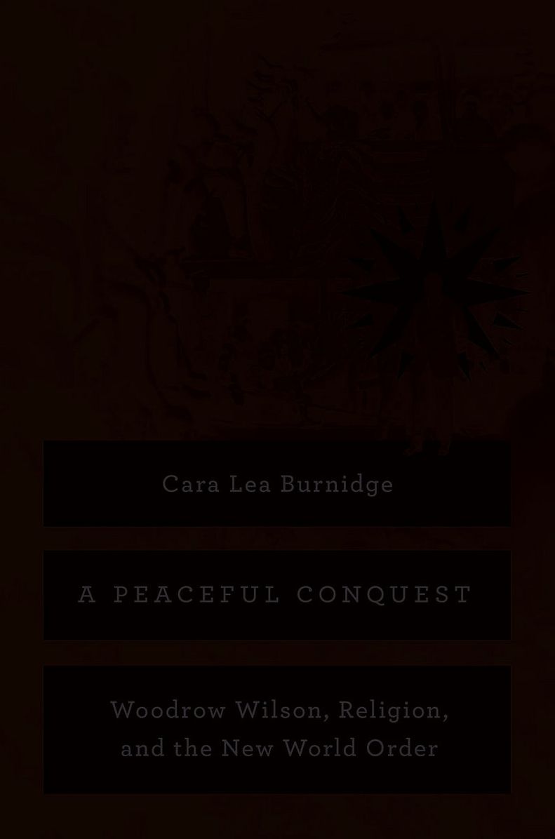 A Peaceful Conquest: Woodrow Wilson, Religion, and the New World Order