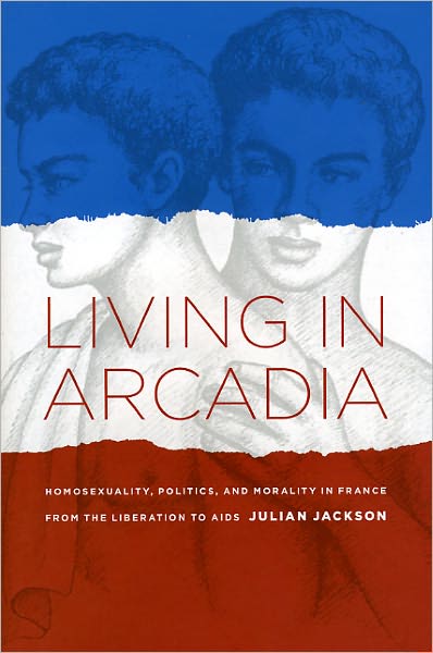 Living in Arcadia: Homosexuality, Politics, and Morality in France from the Liberation to AIDS