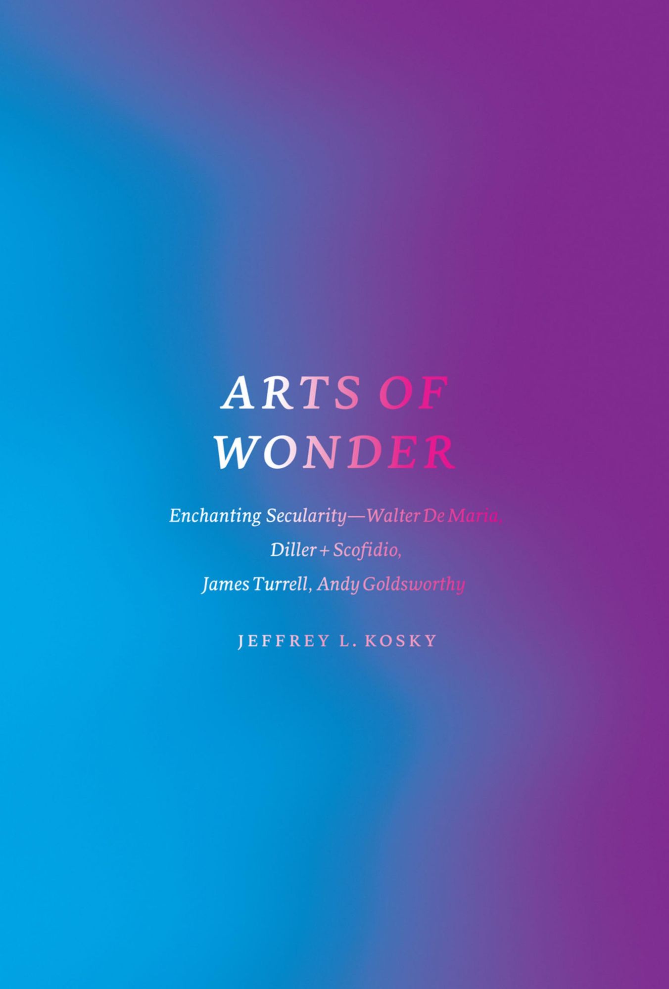 Arts of Wonder: Enchanting Secularity - Walter De Maria, Diller + Scofidio, James Turrell, Andy Goldsworthy