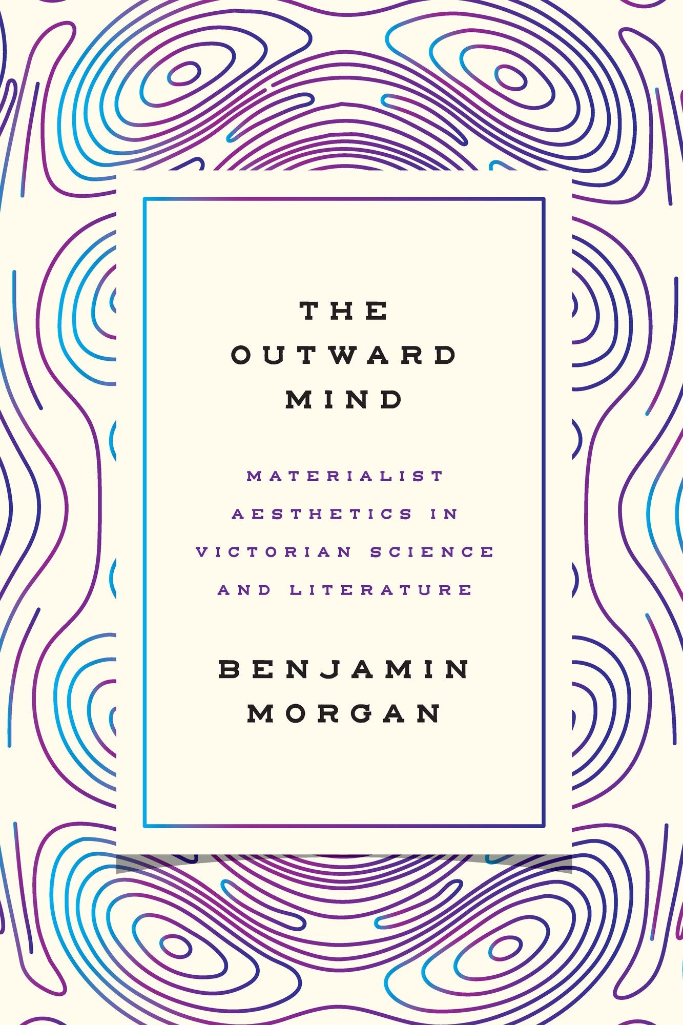 The Outward Mind: Materialist Aesthetics in Victorian Science and Literature
