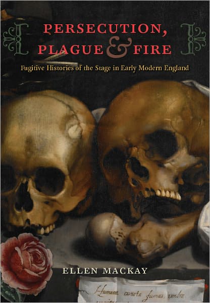 Persecution, Plague, and Fire: Fugitive Histories of the Stage in Early Modern England