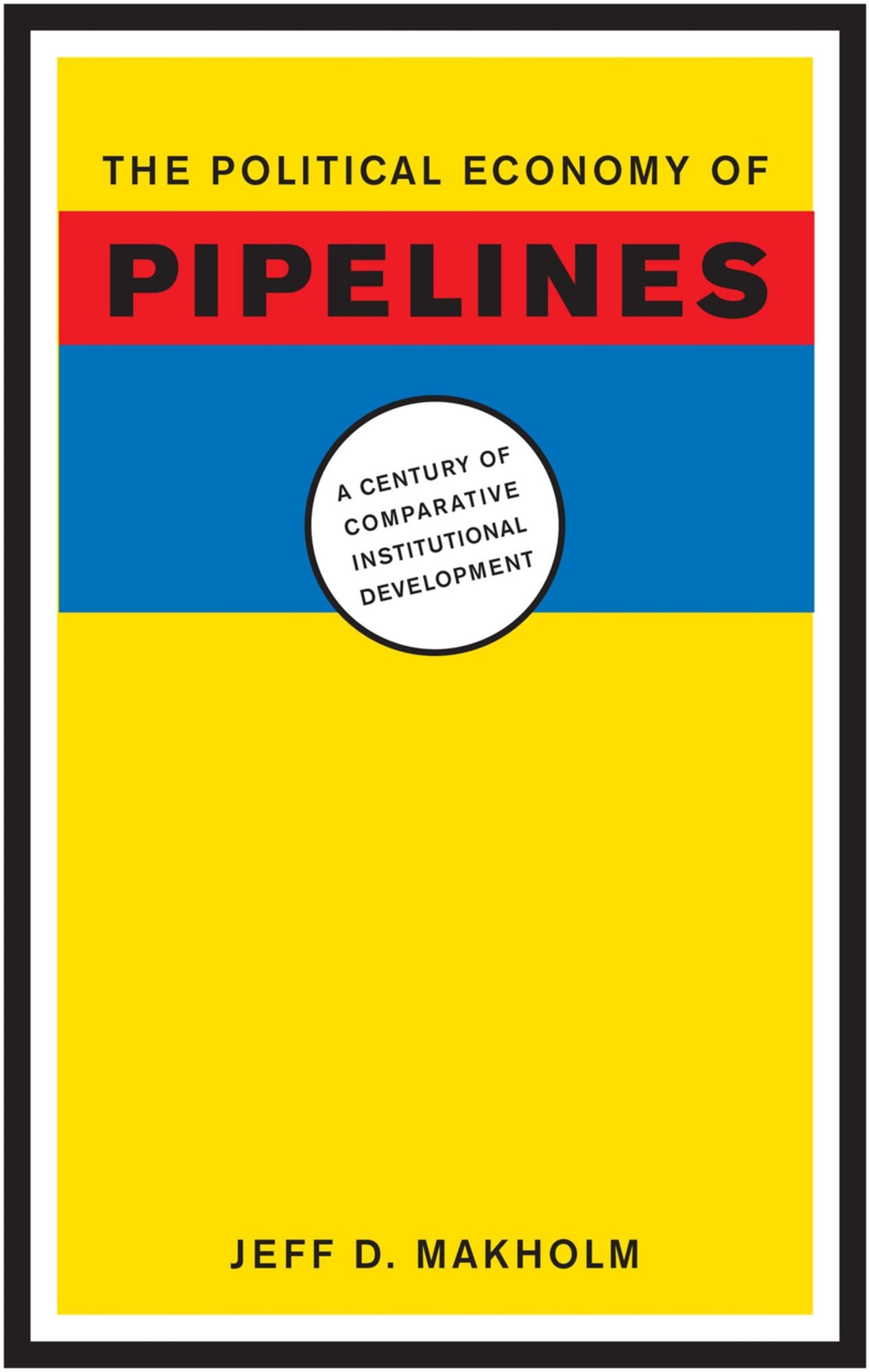The Political Economy of Pipelines: A Century of Comparative Institutional Development