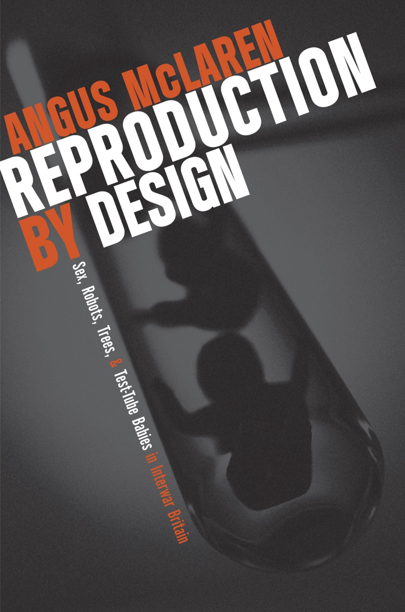 Reproduction by Design: Sex, Robots, Trees, and Test-Tube Babies in Interwar Britain