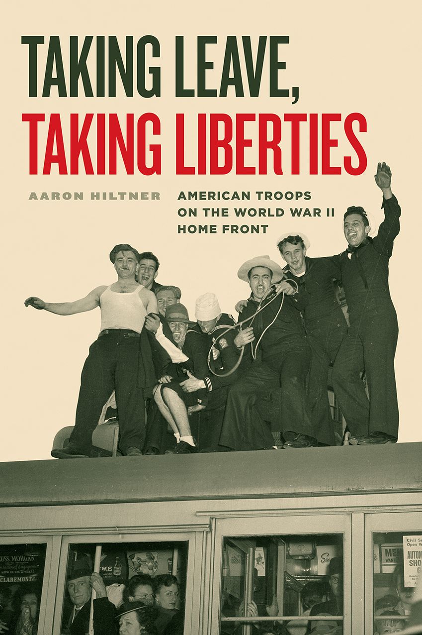 Taking Leave, Taking Liberties: American Troops on the World War II Home Front