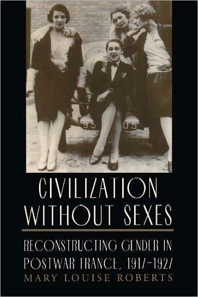 Civilization without Sexes: Reconstructing Gender in Postwar France, 1917-1927
