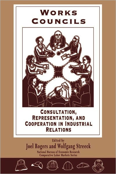 Works Councils: Consultation, Representation, and Cooperation in Industrial Relations