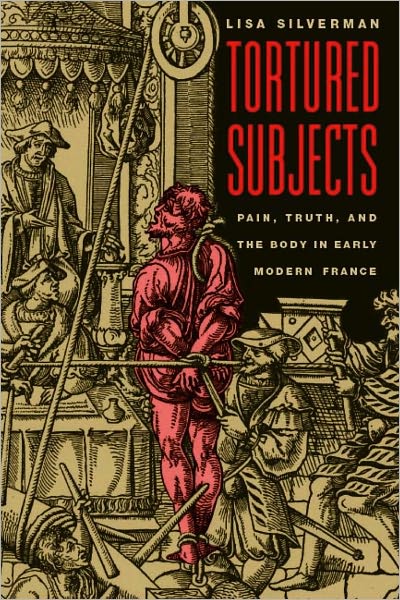 Tortured Subjects: Pain, Truth, and the Body in Early Modern France