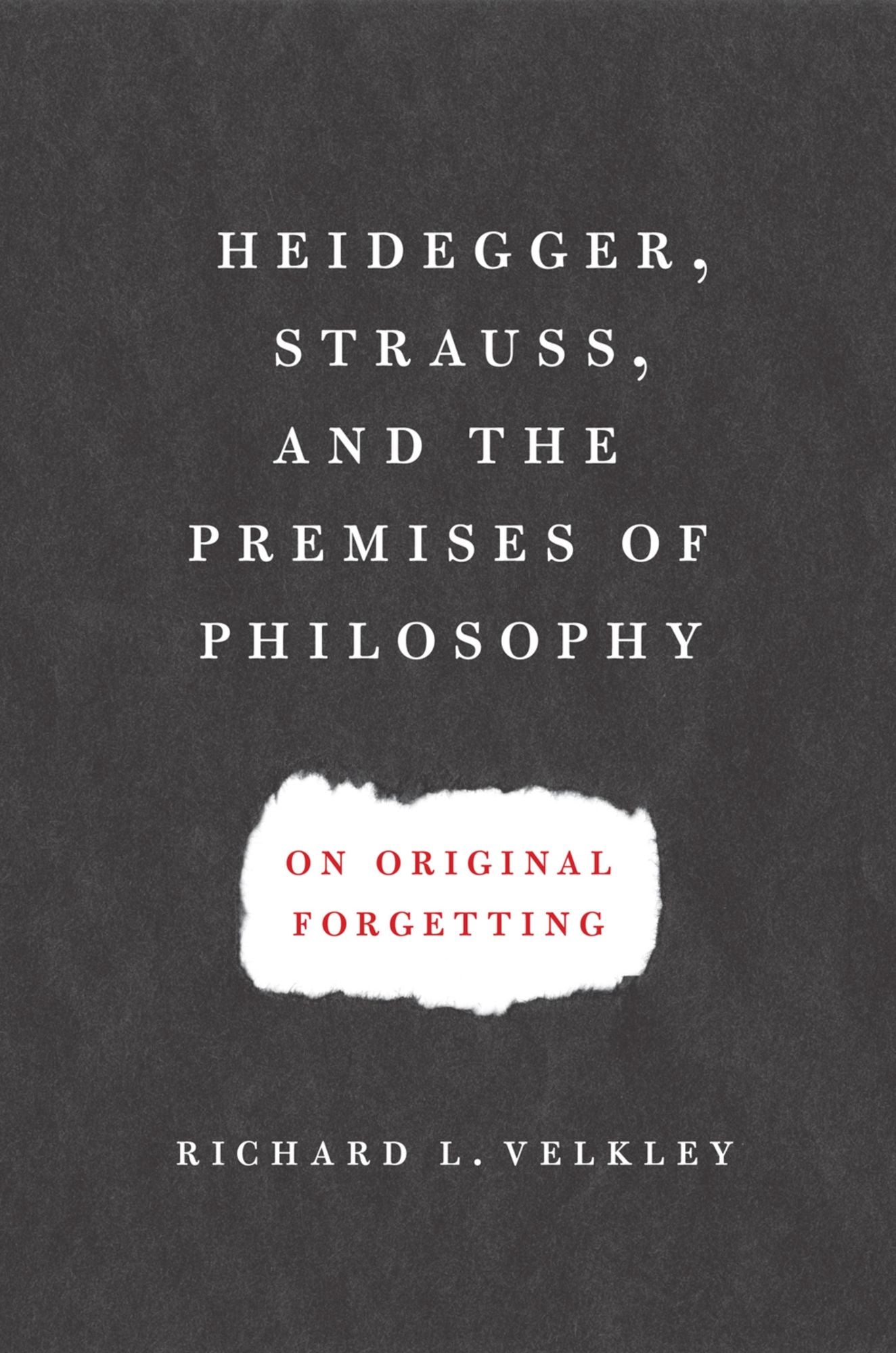 Heidegger, Strauss, and the Premises of Philosophy: On Original Forgetting