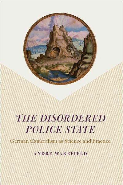 The Disordered Police State: German Cameralism as Science and Practice