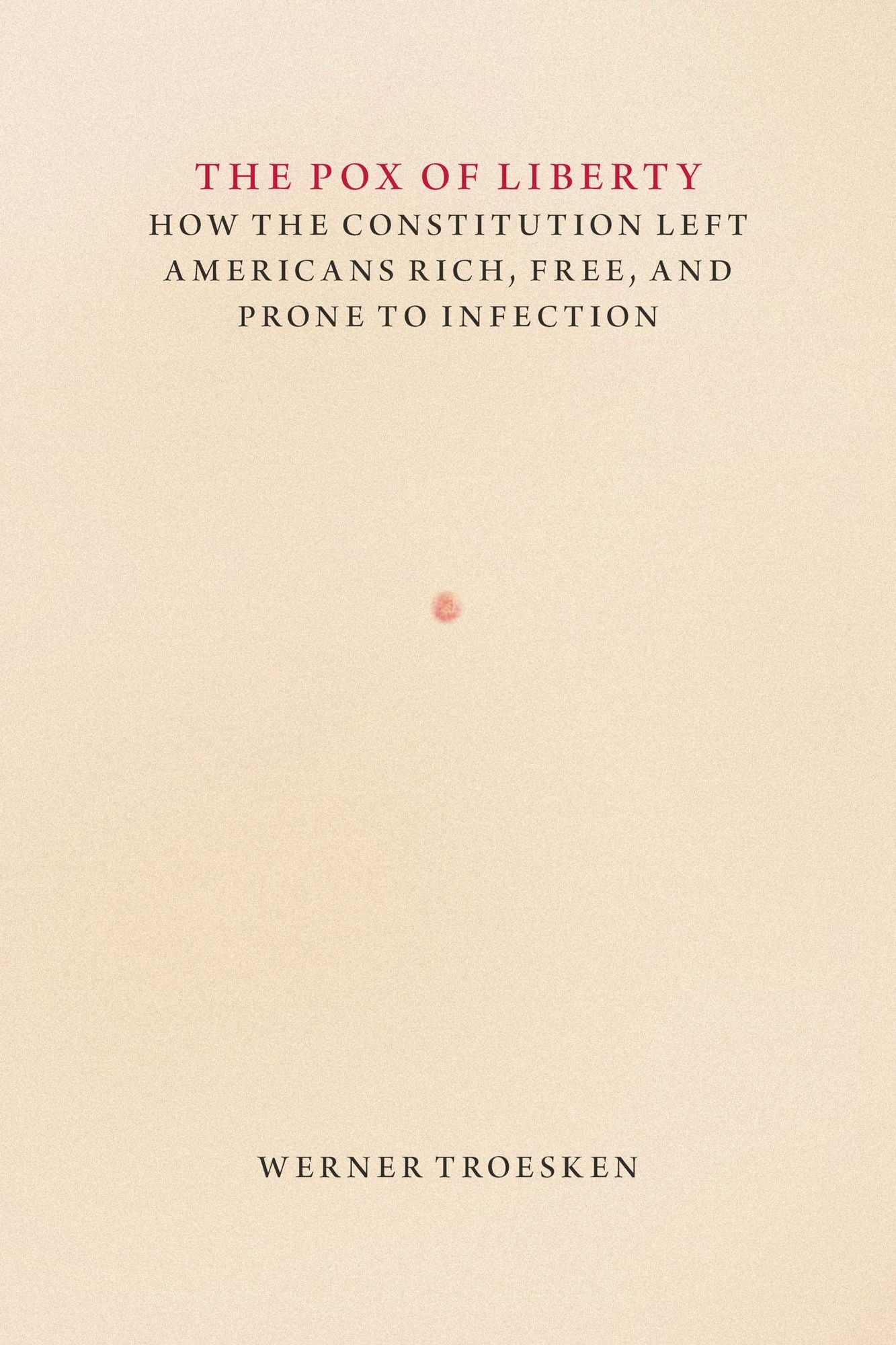 The Pox of Liberty: How the Constitution Left Americans Rich, Free, and Prone to Infection