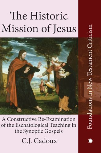 The Historic Mission of Jesus: A Constructive Re-Examination of the Eschatological Teaching in the Synoptic Gospels