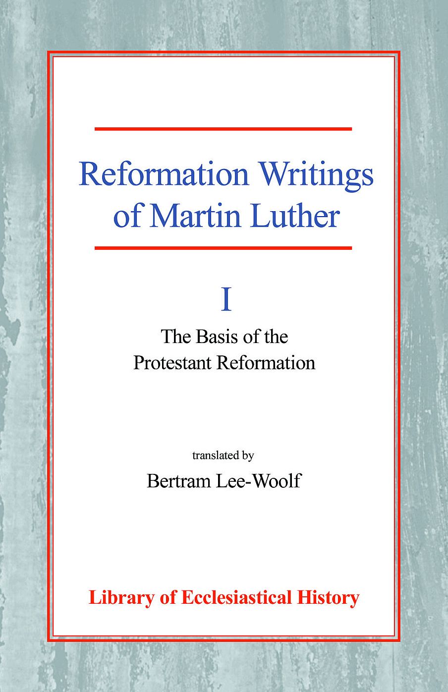 Reformation Writings of Martin Luther: Volume I - The Basis of the Protestant Reformation