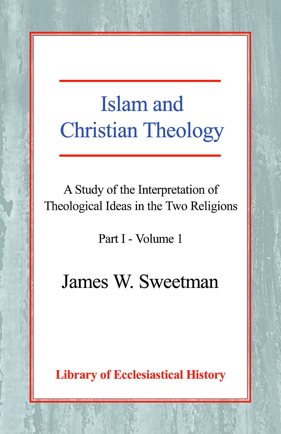 Islam and Christian Theology: A Study of the Interpretation of Theological Ideas in the Two Religions - Part I: Volume One