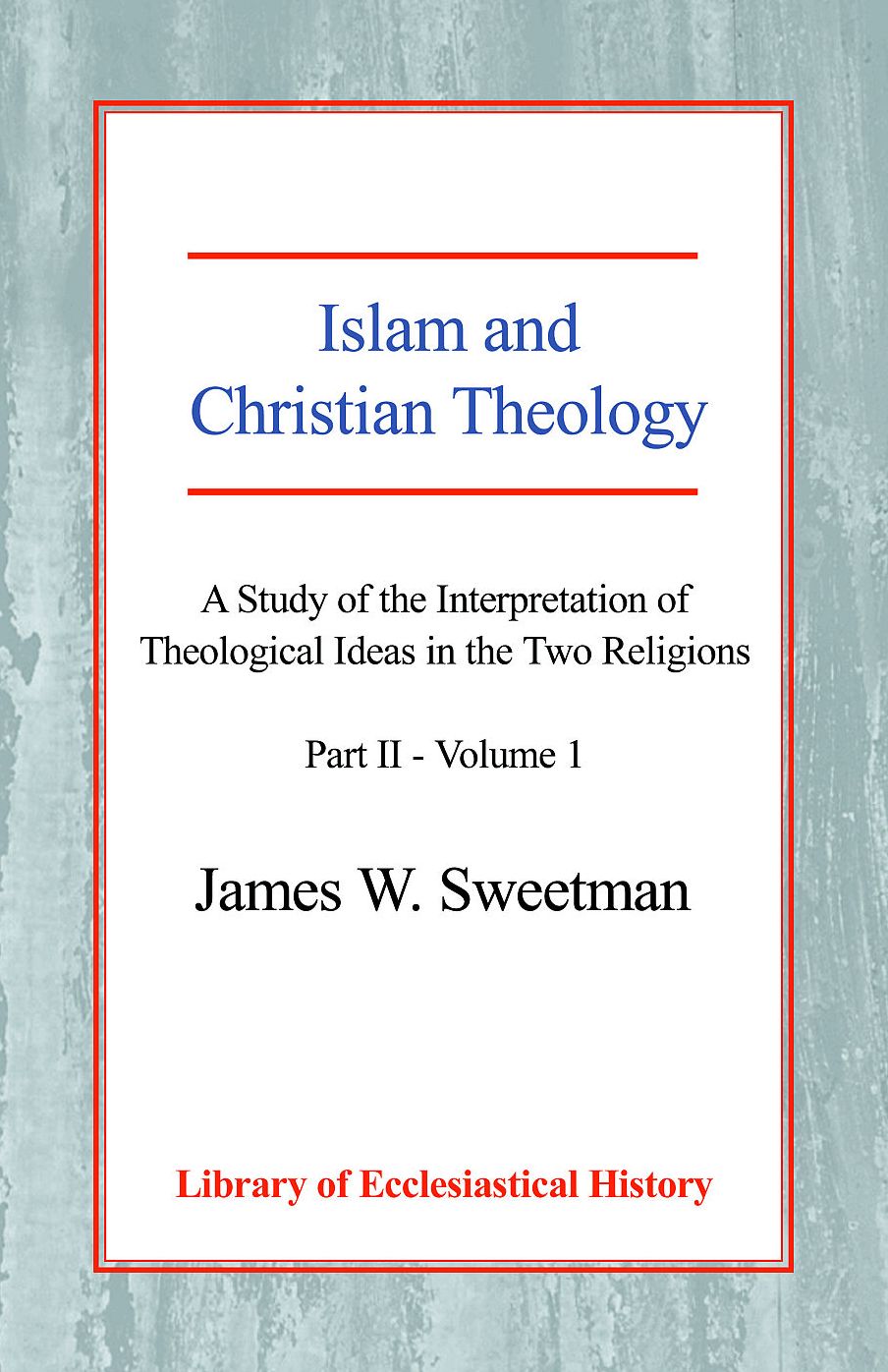 Islam and Christian Theology: A Study of the Interpretation of Theological Ideas in the Two Religions - Part II: Volume One