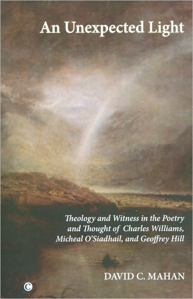 An Unexpected Light: Theology and Witness in the Poetry of Charles Williams, Micheal O'Siadhail, and Geoffrey Hill