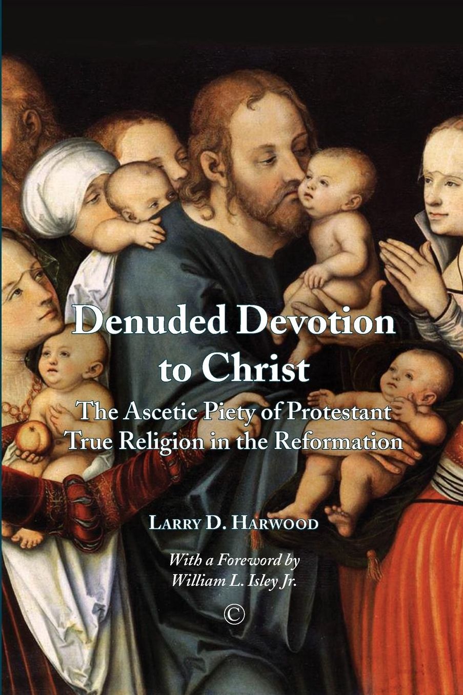 Denuded Devotion to Christ: The Ascetic Piety of Protestant True Religion in the Reformation