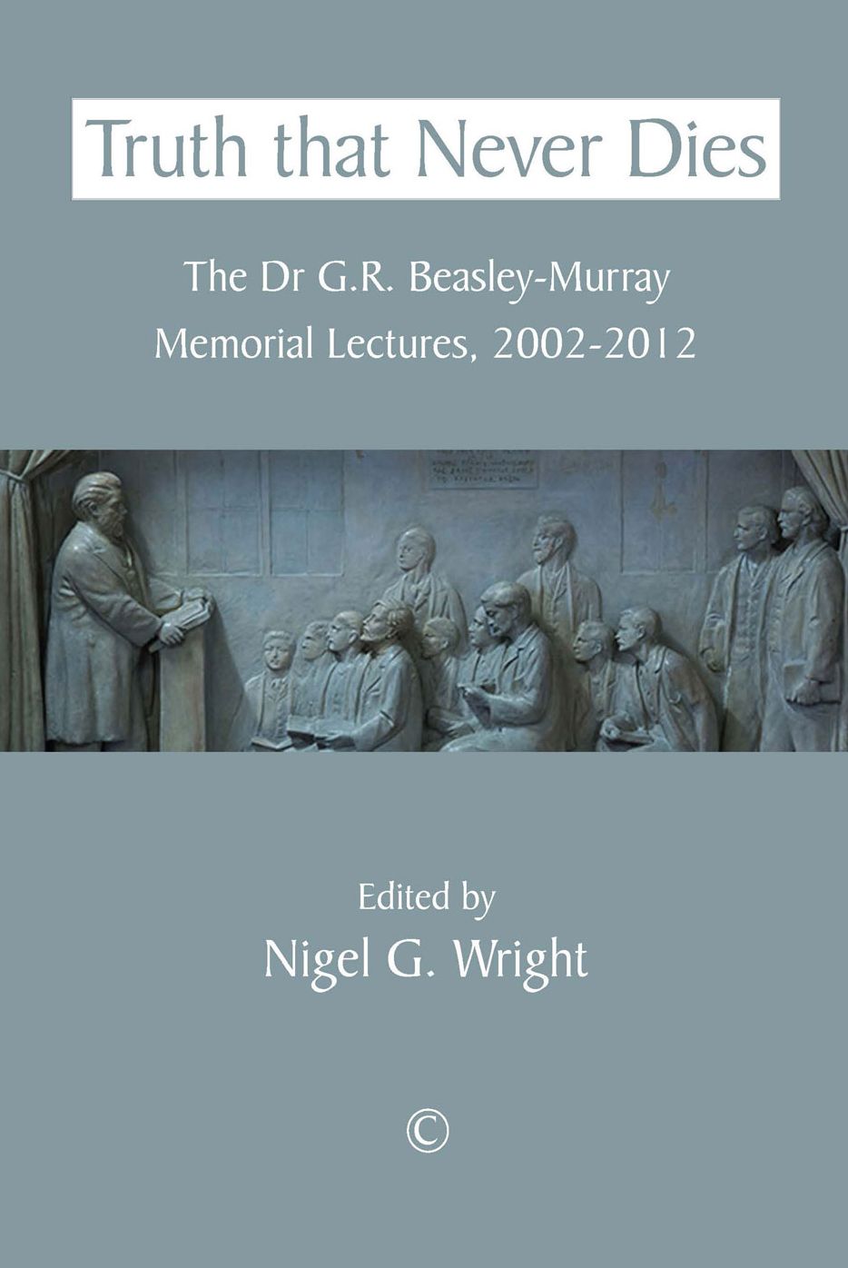 Truth that Never Dies: The Dr G.R. Beasley-Murray Memorial Lectures 2002-2012
