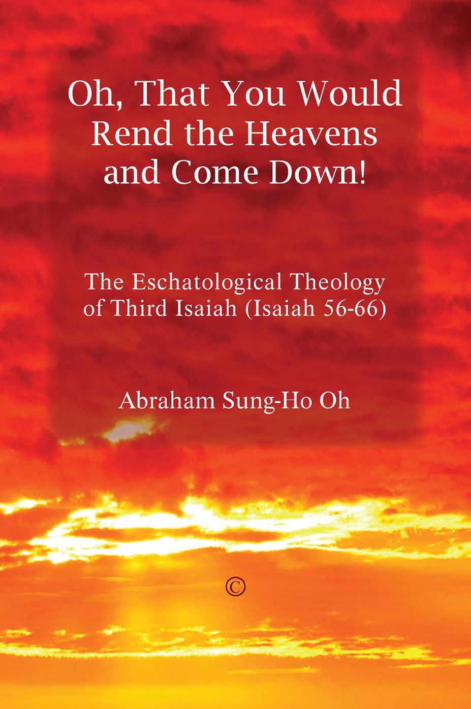 Oh, That You Would Rend the Heavens and Come Down!: The Eschatological Theology of Third Isaiah (Isaiah 56-66)