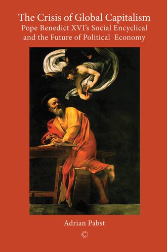 The Crisis of Global Capitalism: Pope Benedict XVIS Social Encyclical and the Future of Political Economy
