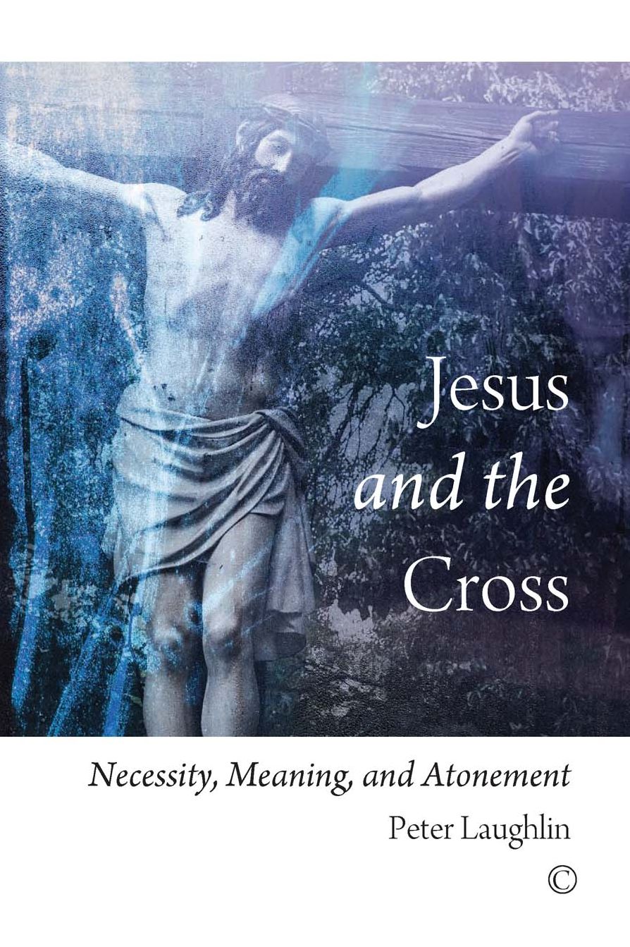 Jesus and the Cross: Necessity, Meaning, and Atonement