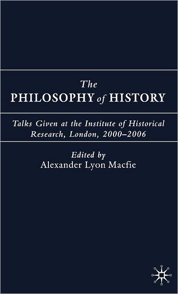 The Philosophy of History: Talks Given at the Institute of Historical Research, London, 2000-2006