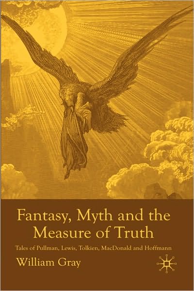Fantasy, Myth and the Measure of Truth: Tales of Pullman, Lewis, Tolkien, MacDonald and Hoffmann
