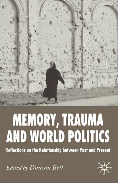 Memory, Trauma and World Politics: Reflections on the Relationship Between Past and Present